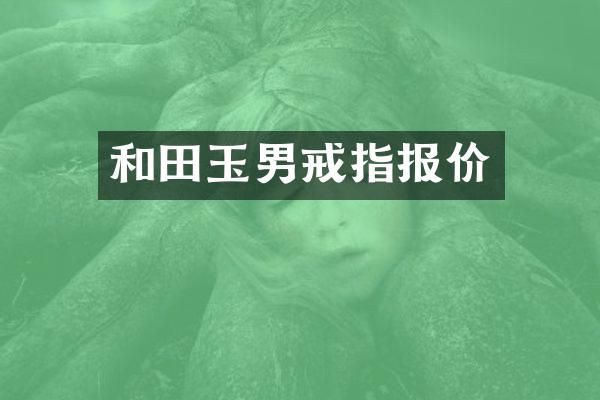 和田玉男戒指报价