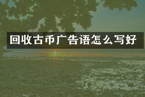 回收古币广告语怎么写好