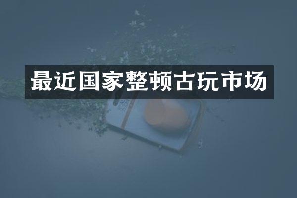 最近国家整顿古玩市场