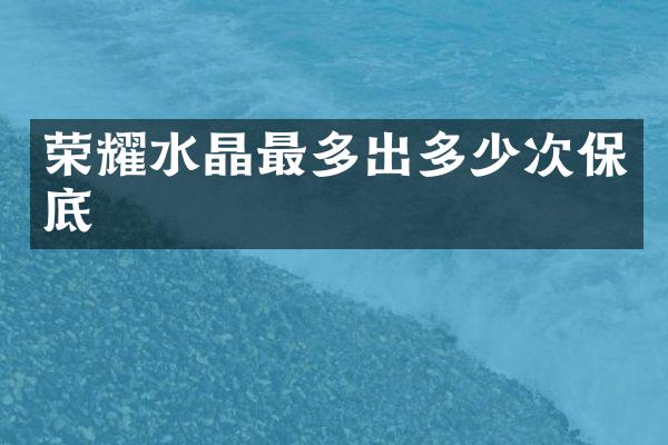荣耀水晶最多出多少次保底