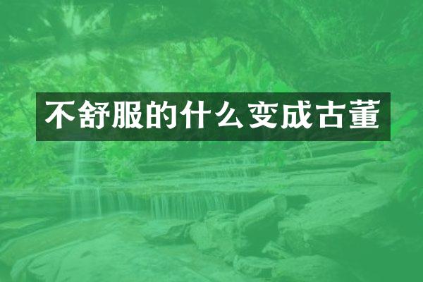 不舒服的什么变成古董