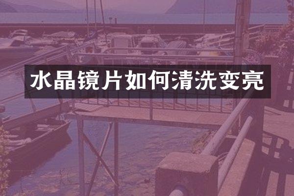 水晶镜片如何清洗变亮