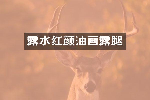 露水红颜油画露腿