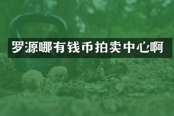 罗源哪有钱币拍卖中心啊