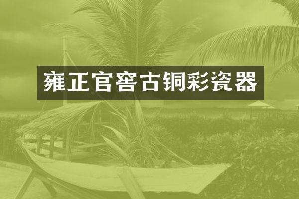 雍正官窖古铜彩瓷器