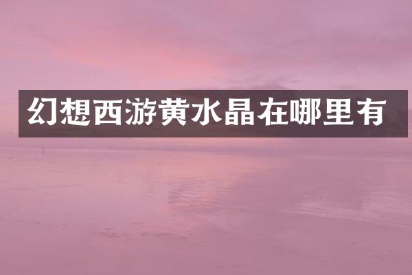 幻想西游黄水晶在哪里有