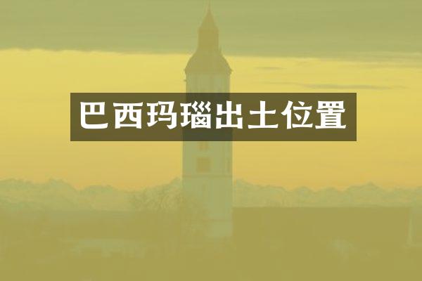 巴西玛瑙出土位置