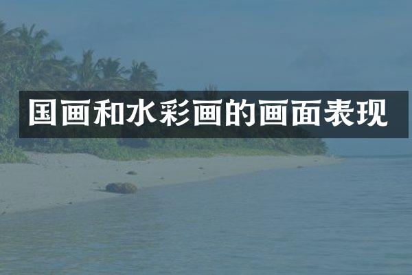 国画和水彩画的画面表现