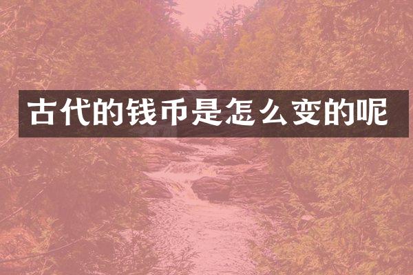 古代的钱币是怎么变的呢
