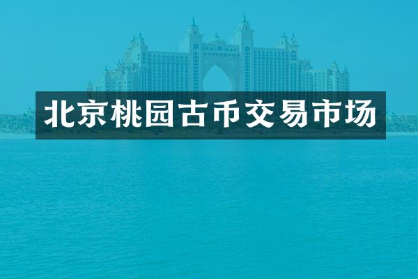 北京桃园古币交易市场
