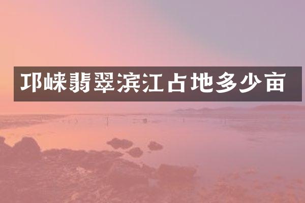 邛崃翡翠滨江占地多少亩