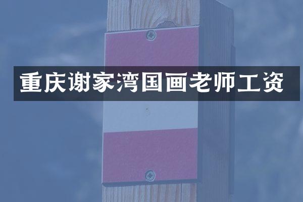 重庆谢家湾国画老师工资