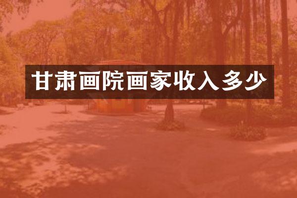 甘肃画院画家收入多少
