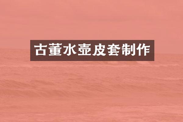 古董水壶皮套制作