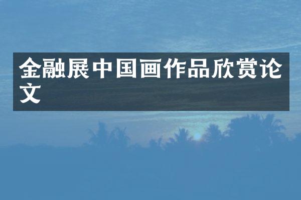金融展中国画作品欣赏论文