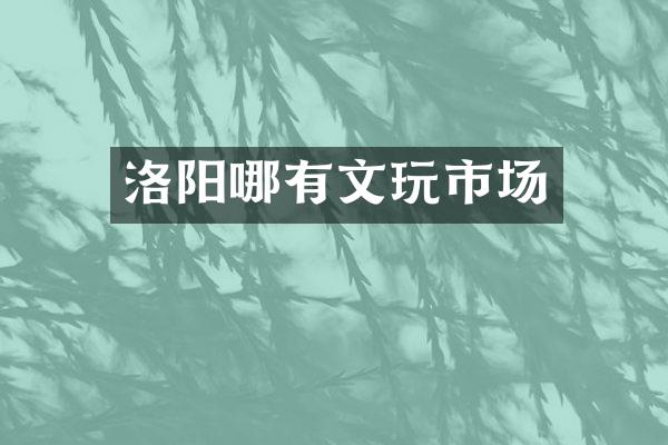 洛阳哪有文玩市场