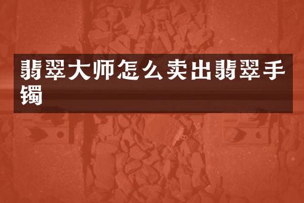 翡翠大师怎么卖出翡翠手镯