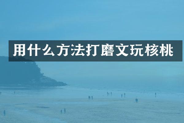 用什么方法打磨文玩核桃
