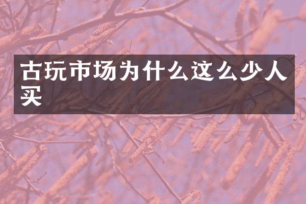 古玩市场为什么这么少人买