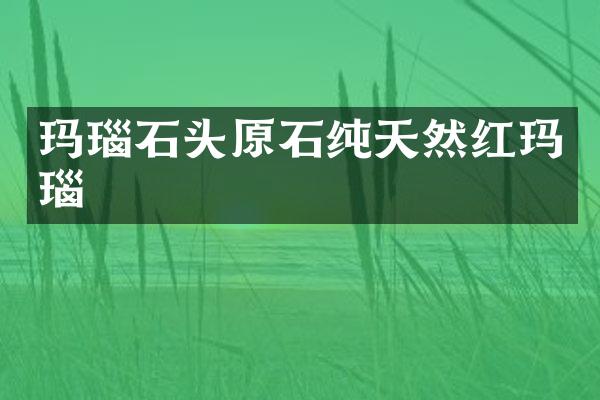 玛瑙石头原石纯天然红玛瑙