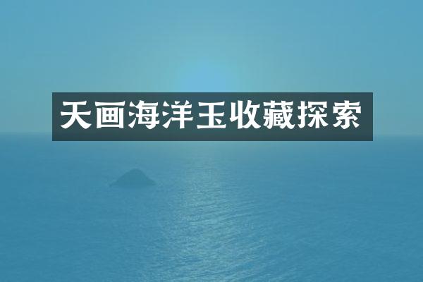 天画海洋玉收藏探索