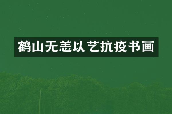 鹤山无恙以艺抗疫书画