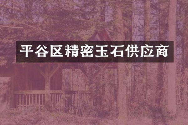 平谷区精密玉石供应商
