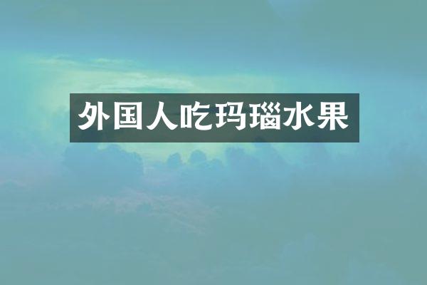 外国人吃玛瑙水果