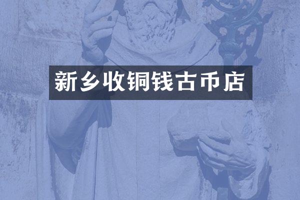 新乡收铜钱古币店