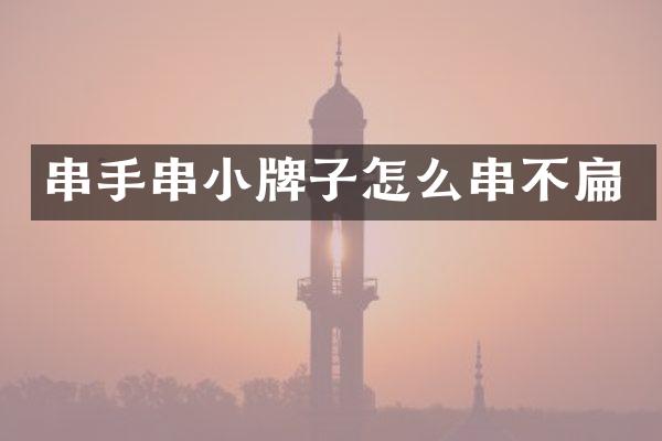串手串小牌子怎么串不扁
