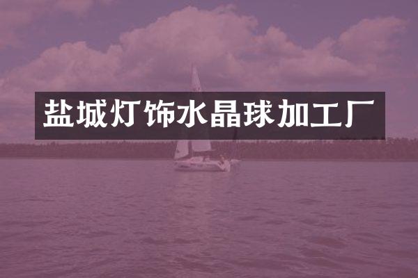 盐城灯饰水晶球加工厂