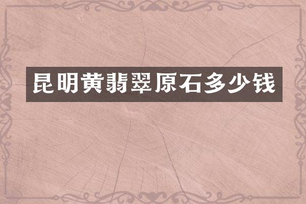昆明黄翡翠原石多少钱