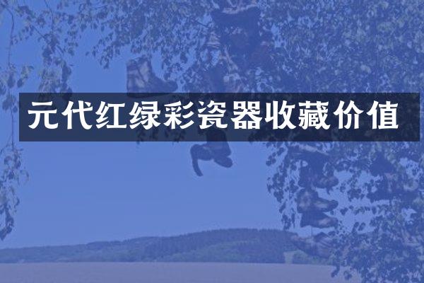 元代红绿彩瓷器收藏价值