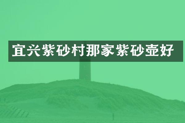 宜兴紫砂村那家紫砂壶好