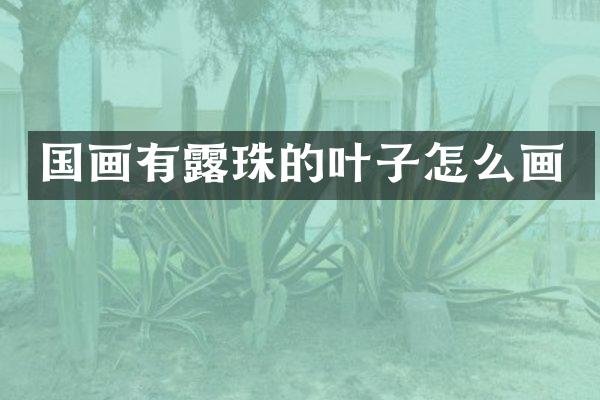 国画有露珠的叶子怎么画