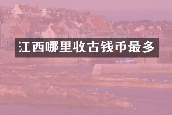 江西哪里收古钱币最多