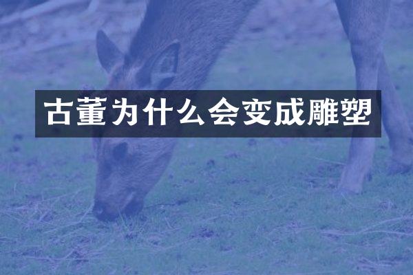 古董为什么会变成雕塑