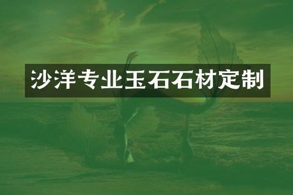 沙洋专业玉石石材定制