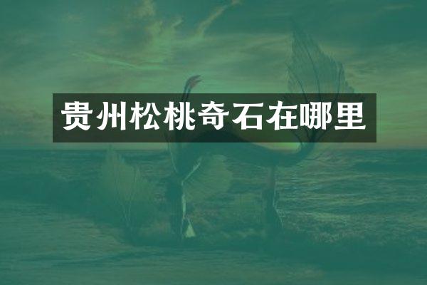 贵州松桃奇石在哪里