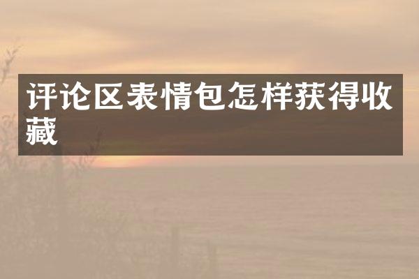 评论区表情包怎样获得收藏