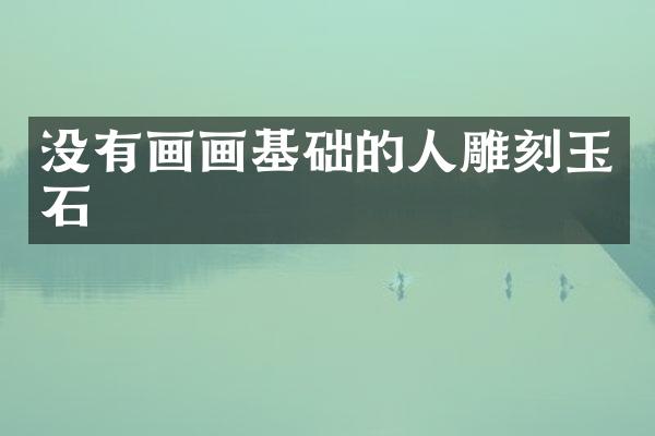 没有画画基础的人雕刻玉石