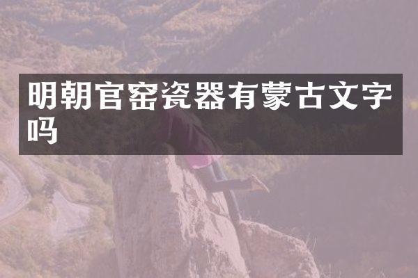 明朝官窑瓷器有蒙古文字吗