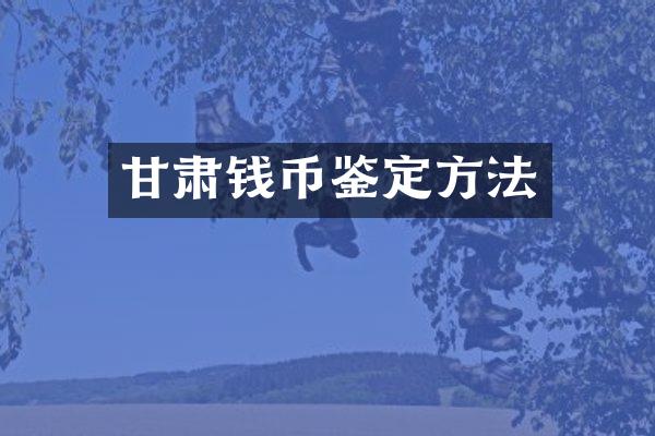 甘肃钱币鉴定方法