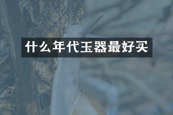 什么年代玉器最好买