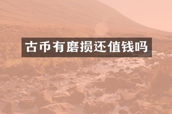 古币有磨损还值钱吗