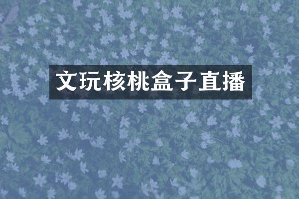 文玩核桃盒子直播