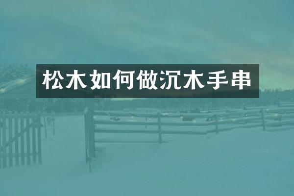 松木如何做沉木手串