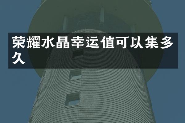 荣耀水晶幸运值可以集多久