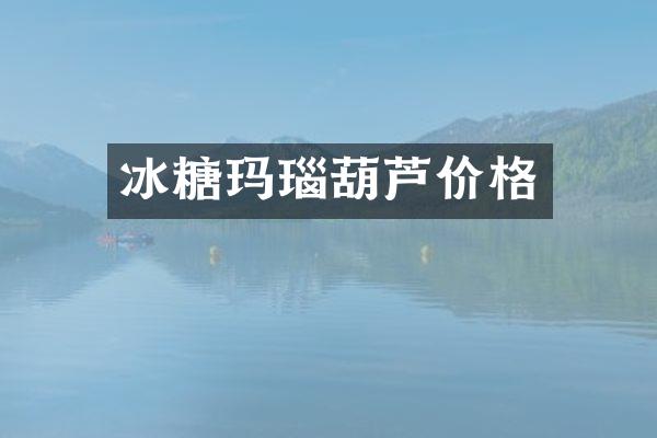 冰糖玛瑙葫芦价格