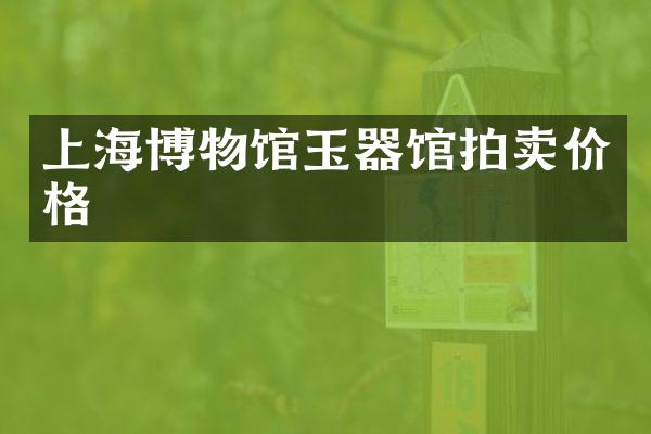 上海博物馆玉器馆拍卖价格